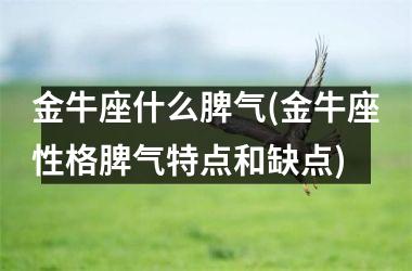 <h3>金牛座什么脾气(金牛座性格脾气特点和缺点)