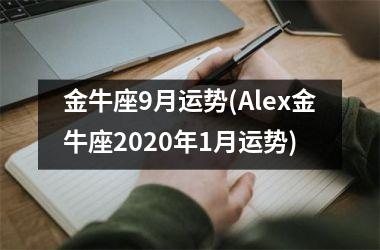 <h3>金牛座9月运势(Alex金牛座2025年1月运势)