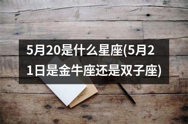 5月20是什么星座(5月21日是金牛座还是双子座)