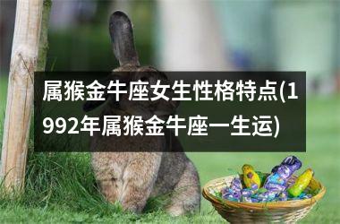<h3>属猴金牛座女生性格特点(1992年属猴金牛座一生运)