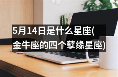 <h3>5月14日是什么星座(金牛座的四个孽缘星座)