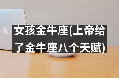 <h3>女孩金牛座(上帝给了金牛座八个天赋)