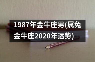 1987年金牛座男(属兔金牛座2020年运势)