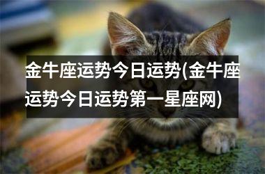 <h3>金牛座运势今日运势(金牛座运势今日运势第一星座网)
