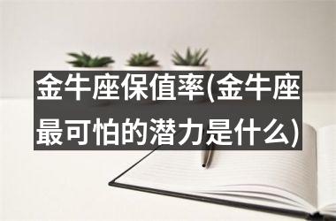 金牛座保值率(金牛座最可怕的潜力是什么)