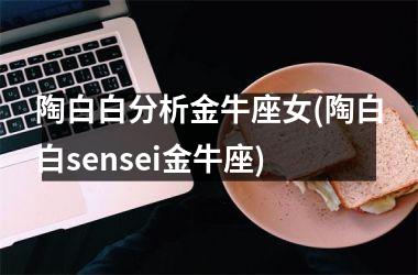 <h3>陶白白分析金牛座女(陶白白sensei金牛座)