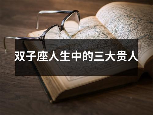 <h3>双子座人生中的三大贵人