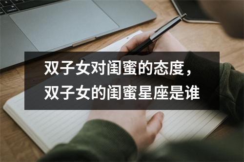 <h3>双子女对闺蜜的态度，双子女的闺蜜星座是谁