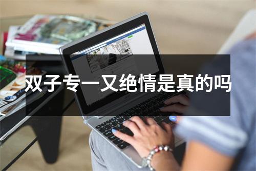 <h3>双子专一又绝情是真的吗