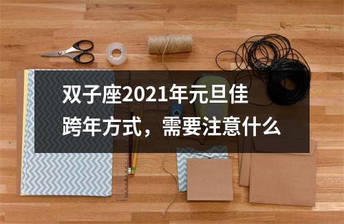 <h3>双子座2025年元旦佳跨年方式，需要注意什么