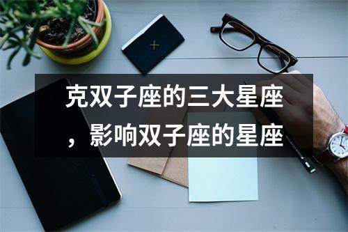 <h3>克双子座的三大星座，影响双子座的星座