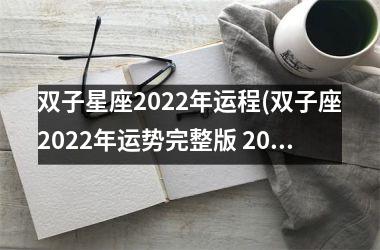 双子星座2022年运程(双子座2022年运势完整版 2022年双子座全年运势详解)