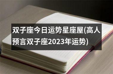 双子座今日运势星座屋(高人预言双子座2023年运势)