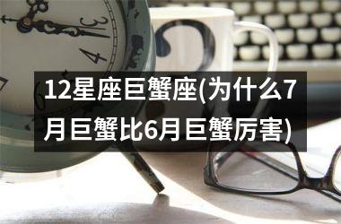 12星座巨蟹座(为什么7月巨蟹比6月巨蟹厉害)