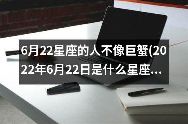 6月22星座的人不像巨蟹(2022年6月22日是什么星座)