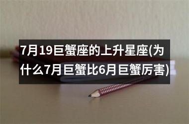 7月19巨蟹座的上升星座(为什么7月巨蟹比6月巨蟹厉害)