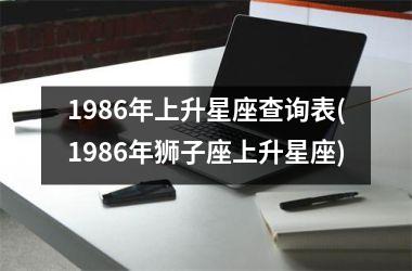 1986年上升星座查询表(1986年狮子座上升星座)