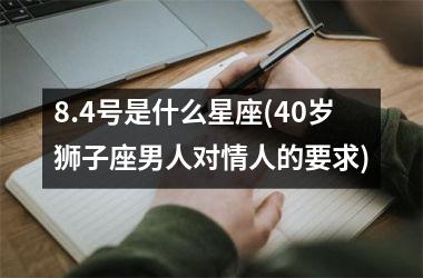 8.4号是什么星座(40岁狮子座男人对情人的要求)
