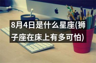 <h3>8月4日是什么星座(狮子座在床上有多可怕)