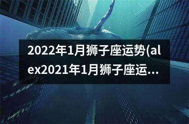 <h3>2025年1月狮子座运势(alex2025年1月狮子座运势)