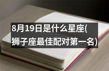 8月19日是什么星座(狮子座最佳配对第一名)