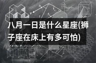 八月一日是什么星座(狮子座在床上有多可怕)