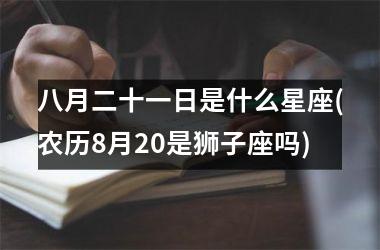 八月二十一日是什么星座(农历8月20是狮子座吗)