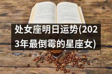 处女座明日运势(2025年最倒霉的星座女)
