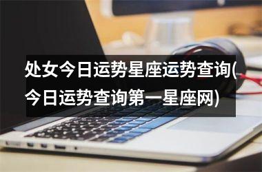 处女今日运势星座运势查询(今日运势查询第一星座网)