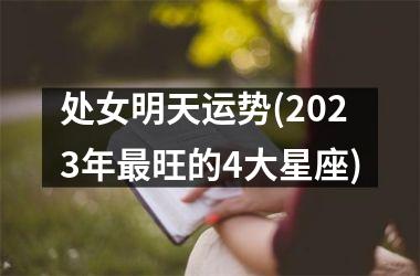 处女明天运势(2023年最旺的4大星座)