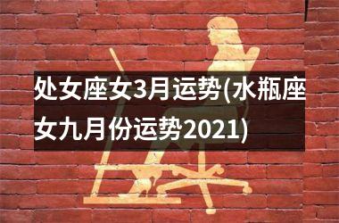 处女座女3月运势(水瓶座女九月份运势2021)