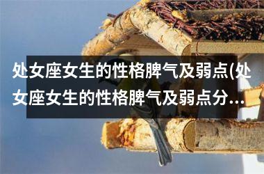 <h3>处女座女生的性格脾气及弱点(处女座女生的性格脾气及弱点分析)
