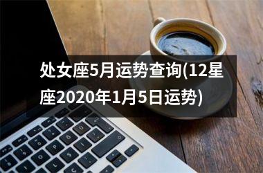 处女座5月运势查询(12星座2020年1月5日运势)