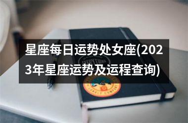 星座每日运势处女座(2023年星座运势及运程查询)