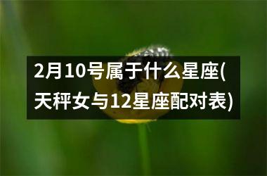 2月10号属于什么星座(天秤女与12星座配对表)