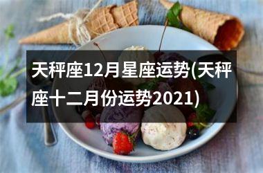 天秤座12月星座运势(天秤座十二月份运势2021)