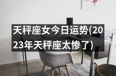 天秤座女今日运势(2025年天秤座太惨了)