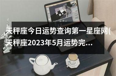 天秤座今日运势查询第一星座网(天秤座2025年5月运势完整版)