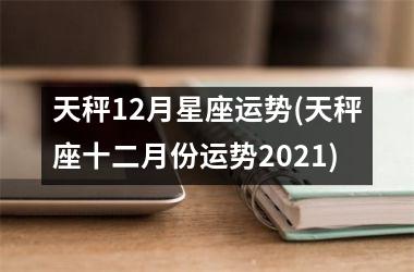 天秤12月星座运势(天秤座十二月份运势2021)