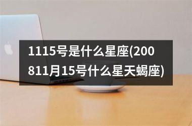 <h3>1115号是什么星座(200811月15号什么星天蝎座)