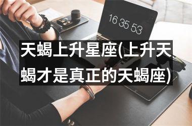 <h3>天蝎上升星座(上升天蝎才是真正的天蝎座)