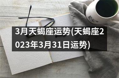 <h3>3月天蝎座运势(天蝎座2025年3月31日运势)