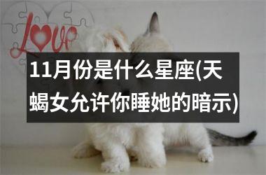 <h3>11月份是什么星座(天蝎女允许你睡她的暗示)