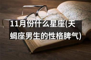 <h3>11月份什么星座(天蝎座男生的性格脾气)