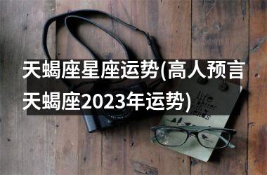 <h3>天蝎座星座运势(高人预言天蝎座2025年运势)