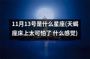 11月13号是什么星座(天蝎座床上太可怕了 什么感觉)