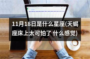 <h3>11月18日是什么星座(天蝎座床上太可怕了 什么感觉)