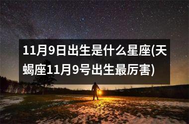 <h3>11月9日出生是什么星座(天蝎座11月9号出生最厉害)