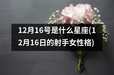 12月16号是什么星座(12月16日的射手女性格)