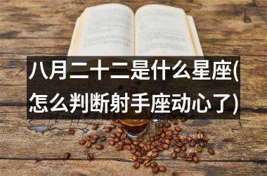 八月二十二是什么星座(怎么判断射手座动心了)